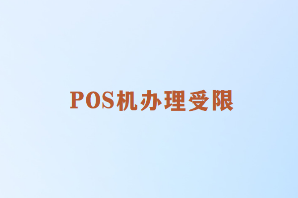 小微商户POS机办理受限怎么办？