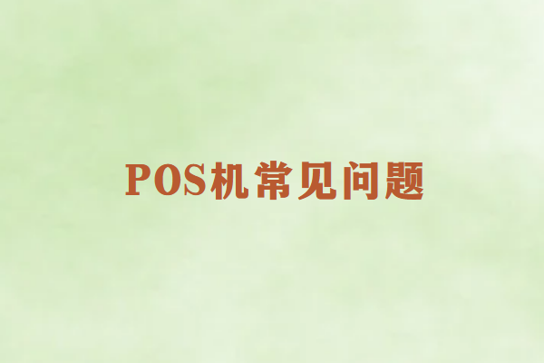 畅捷通POS机常见问题