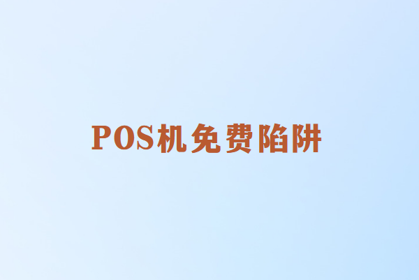 POS机免费送？小心这些隐藏的陷阱！