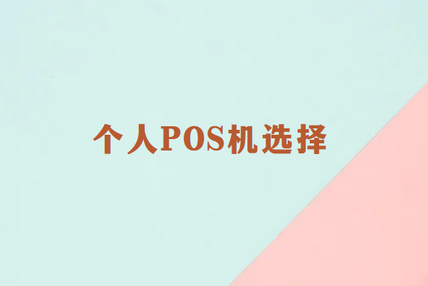 畅捷通科普：个人POS机如何选择？