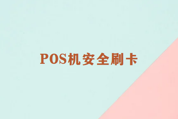 畅捷通：POS机刷卡安全指南