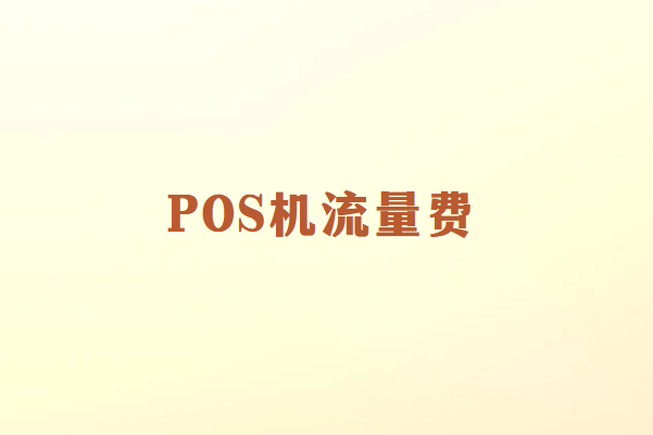 畅捷通POS机为什么要扣流量费？