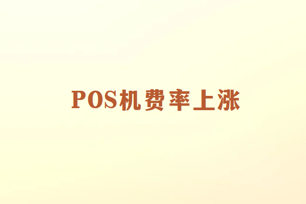 畅捷通POS机费率上涨原因