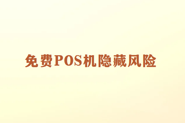 免费POS机隐藏成本与潜在风险全解析