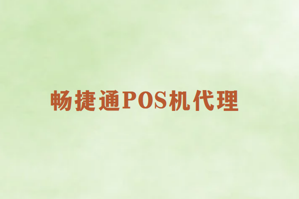 畅捷通pos机代理怎么样？